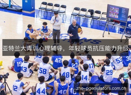 亚特兰大青训心理辅导,年轻球员抗压能力升级 亚特兰大青训心理辅导,年轻球员抗压能力升级